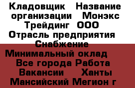 Кладовщик › Название организации ­ Монэкс Трейдинг, ООО › Отрасль предприятия ­ Снабжение › Минимальный оклад ­ 1 - Все города Работа » Вакансии   . Ханты-Мансийский,Мегион г.